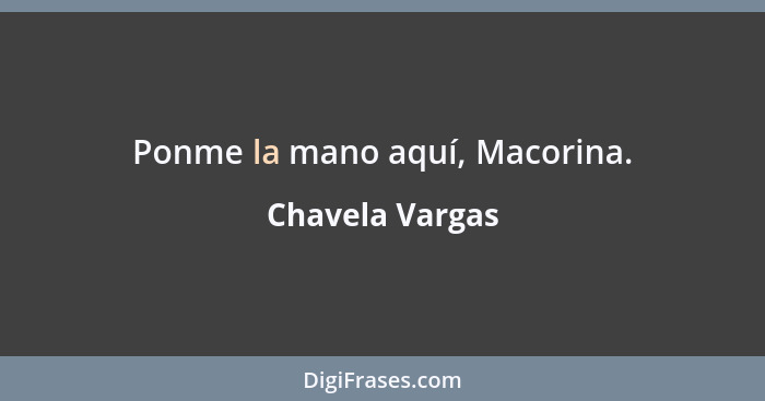 Ponme la mano aquí, Macorina.... - Chavela Vargas