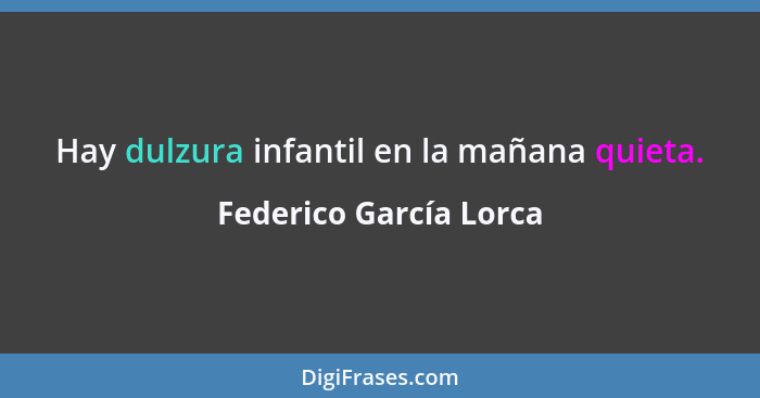 Hay dulzura infantil en la mañana quieta.... - Federico García Lorca