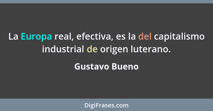 La Europa real, efectiva, es la del capitalismo industrial de origen luterano.... - Gustavo Bueno