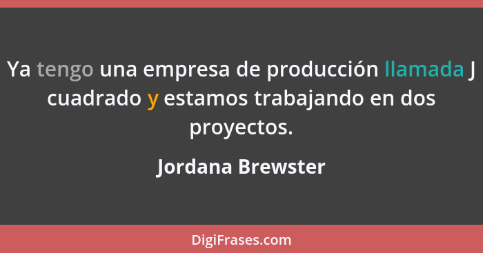 Ya tengo una empresa de producción llamada J cuadrado y estamos trabajando en dos proyectos.... - Jordana Brewster