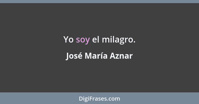 Yo soy el milagro.... - José María Aznar