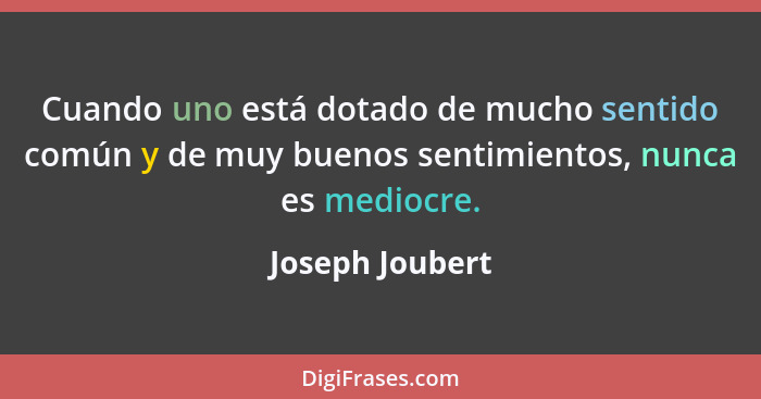 Cuando uno está dotado de mucho sentido común y de muy buenos sentimientos, nunca es mediocre.... - Joseph Joubert