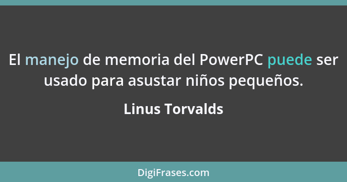 El manejo de memoria del PowerPC puede ser usado para asustar niños pequeños.... - Linus Torvalds