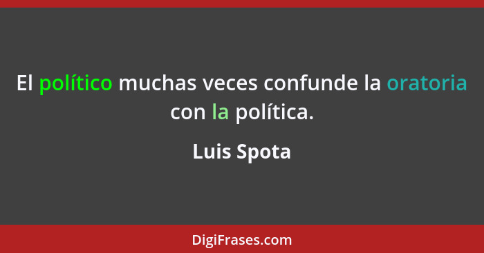 El político muchas veces confunde la oratoria con la política.... - Luis Spota