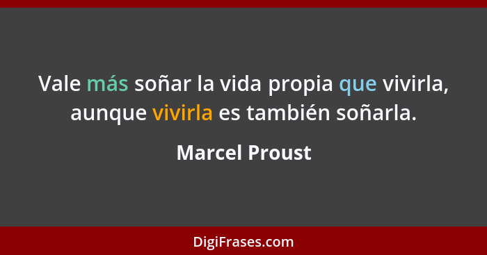 Vale más soñar la vida propia que vivirla, aunque vivirla es también soñarla.... - Marcel Proust