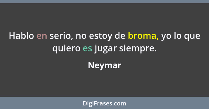Hablo en serio, no estoy de broma, yo lo que quiero es jugar siempre.... - Neymar