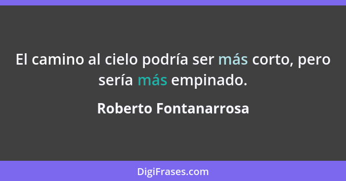 El camino al cielo podría ser más corto, pero sería más empinado.... - Roberto Fontanarrosa