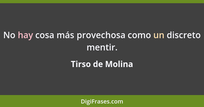 No hay cosa más provechosa como un discreto mentir.... - Tirso de Molina