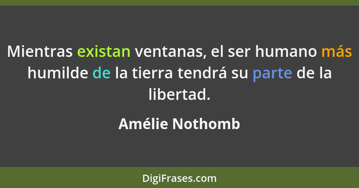 Mientras existan ventanas, el ser humano más humilde de la tierra tendrá su parte de la libertad.... - Amélie Nothomb