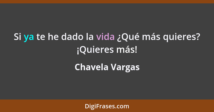 Si ya te he dado la vida ¿Qué más quieres? ¡Quieres más!... - Chavela Vargas