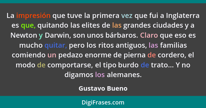 La impresión que tuve la primera vez que fui a Inglaterra es que, quitando las elites de las grandes ciudades y a Newton y Darwin, son... - Gustavo Bueno