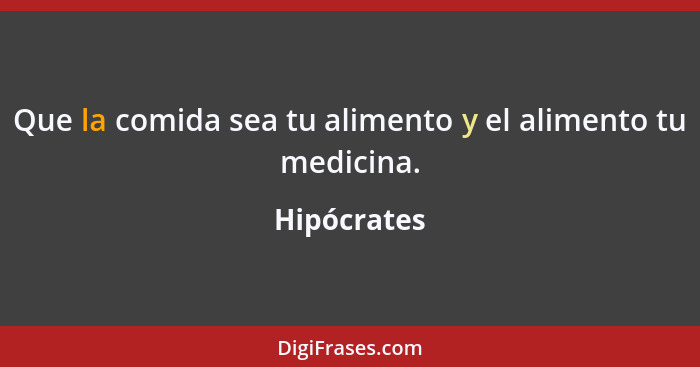 Que la comida sea tu alimento y el alimento tu medicina.... - Hipócrates