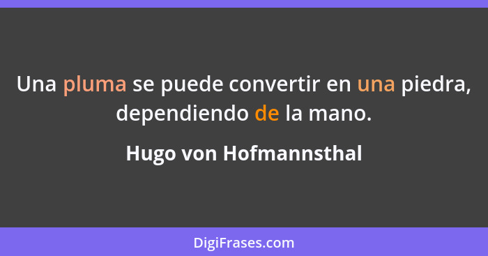 Una pluma se puede convertir en una piedra, dependiendo de la mano.... - Hugo von Hofmannsthal