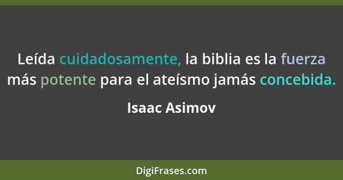 Leída cuidadosamente, la biblia es la fuerza más potente para el ateísmo jamás concebida.... - Isaac Asimov