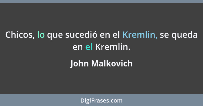 Chicos, lo que sucedió en el Kremlin, se queda en el Kremlin.... - John Malkovich