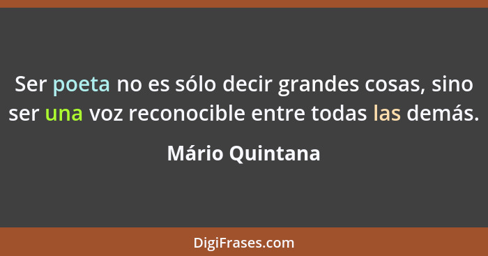 Ser poeta no es sólo decir grandes cosas, sino ser una voz reconocible entre todas las demás.... - Mário Quintana