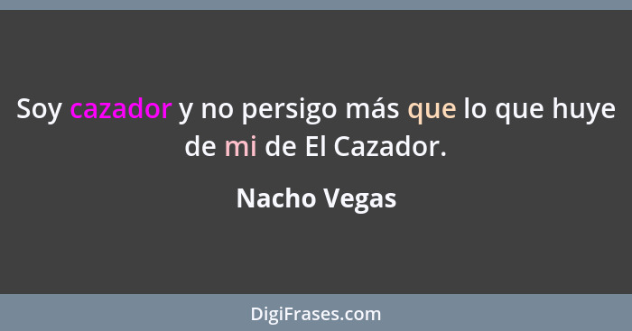 Soy cazador y no persigo más que lo que huye de mi de El Cazador.... - Nacho Vegas