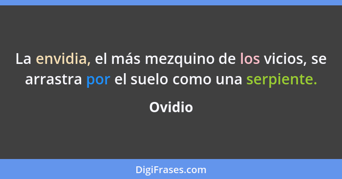 La envidia, el más mezquino de los vicios, se arrastra por el suelo como una serpiente.... - Ovidio