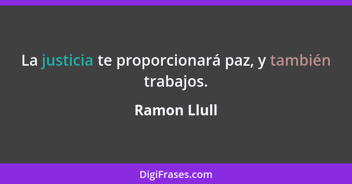 La justicia te proporcionará paz, y también trabajos.... - Ramon Llull