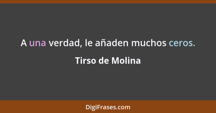 A una verdad, le añaden muchos ceros.... - Tirso de Molina