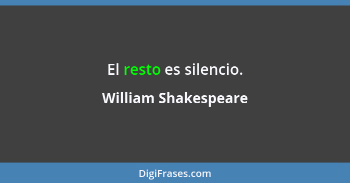 El resto es silencio.... - William Shakespeare