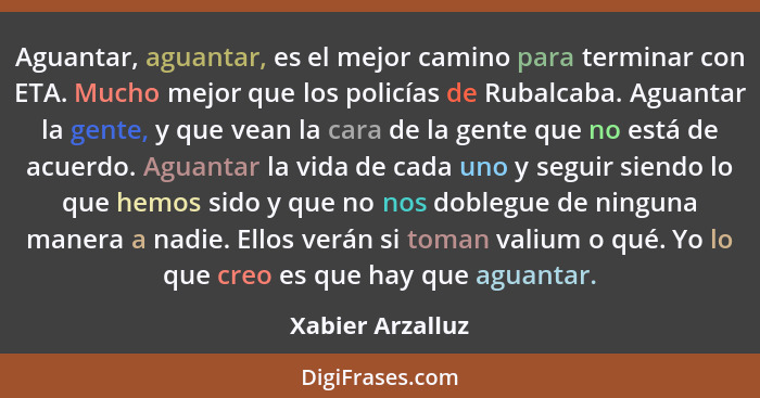 Aguantar, aguantar, es el mejor camino para terminar con ETA. Mucho mejor que los policías de Rubalcaba. Aguantar la gente, y que ve... - Xabier Arzalluz