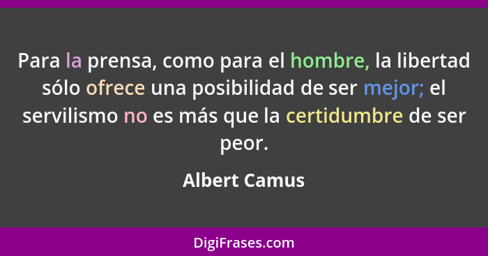 Para la prensa, como para el hombre, la libertad sólo ofrece una posibilidad de ser mejor; el servilismo no es más que la certidumbre d... - Albert Camus