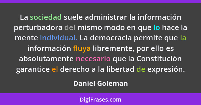 La sociedad suele administrar la información perturbadora del mismo modo en que lo hace la mente individual. La democracia permite qu... - Daniel Goleman