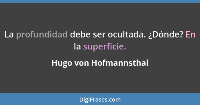 La profundidad debe ser ocultada. ¿Dónde? En la superficie.... - Hugo von Hofmannsthal