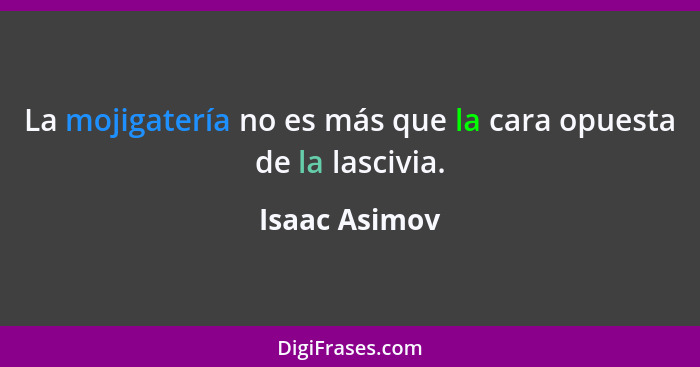 La mojigatería no es más que la cara opuesta de la lascivia.... - Isaac Asimov