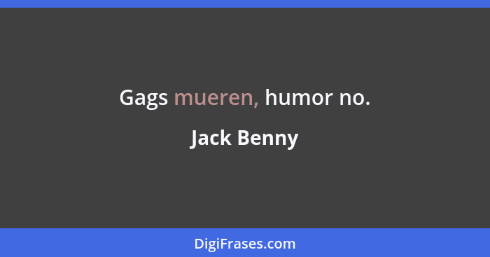 Gags mueren, humor no.... - Jack Benny