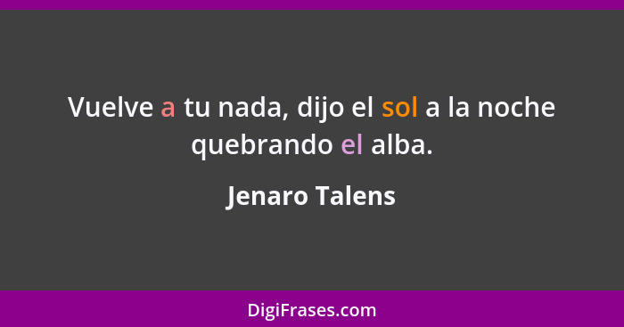 Vuelve a tu nada, dijo el sol a la noche quebrando el alba.... - Jenaro Talens