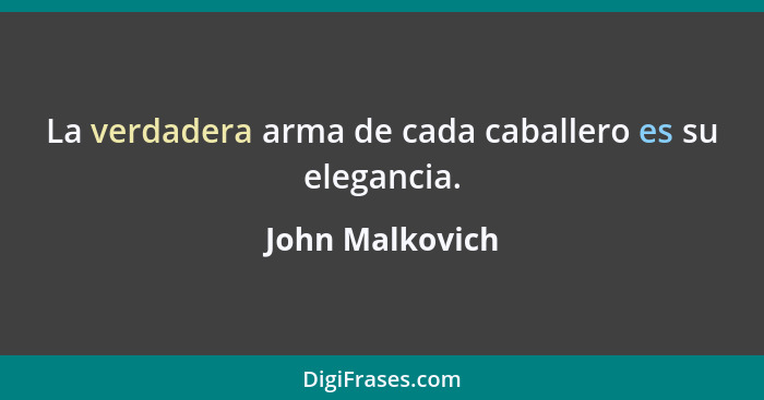 La verdadera arma de cada caballero es su elegancia.... - John Malkovich