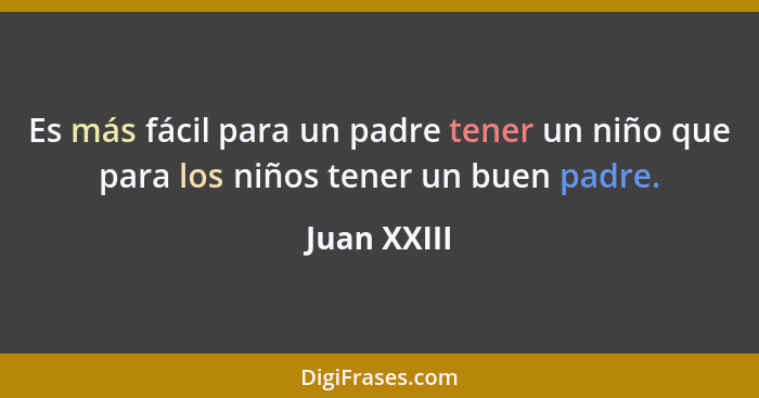 Es más fácil para un padre tener un niño que para los niños tener un buen padre.... - Juan XXIII