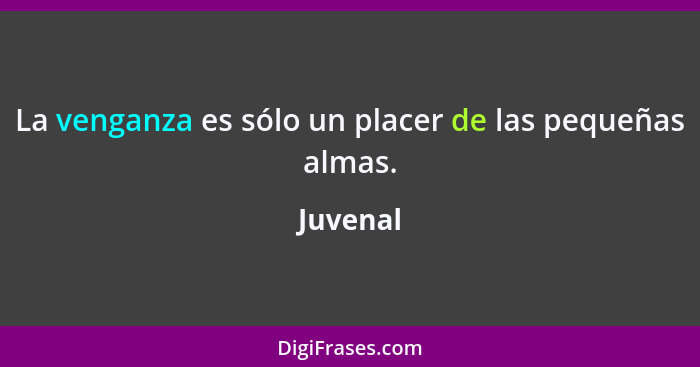 La venganza es sólo un placer de las pequeñas almas.... - Juvenal