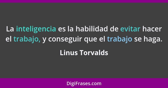 La inteligencia es la habilidad de evitar hacer el trabajo, y conseguir que el trabajo se haga.... - Linus Torvalds