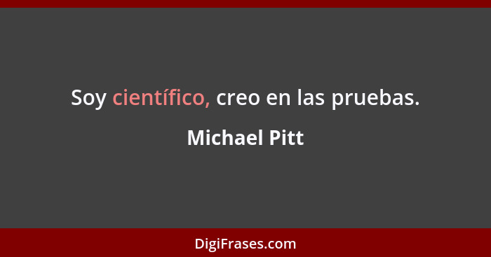 Soy científico, creo en las pruebas.... - Michael Pitt