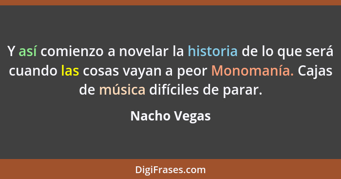 Y así comienzo a novelar la historia de lo que será cuando las cosas vayan a peor Monomanía. Cajas de música difíciles de parar.... - Nacho Vegas