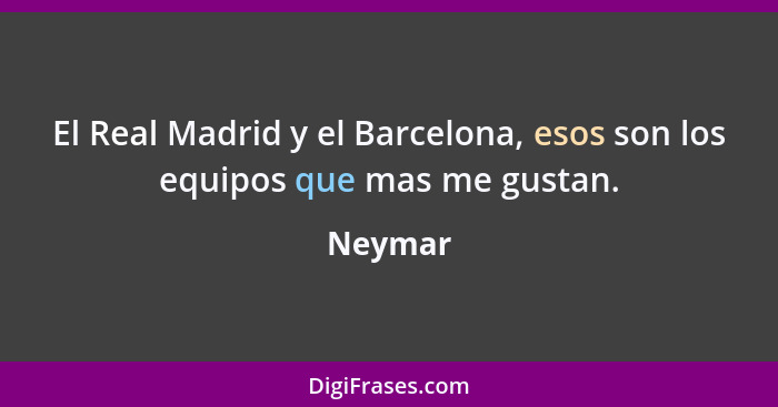 El Real Madrid y el Barcelona, esos son los equipos que mas me gustan.... - Neymar