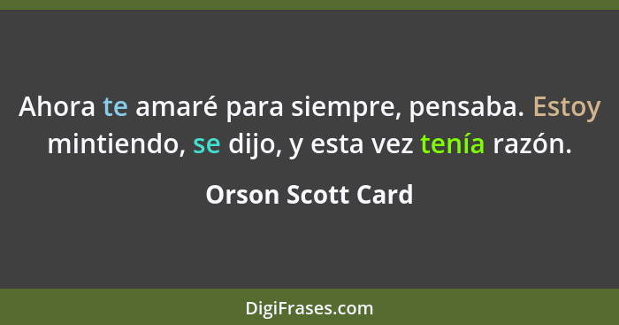 Ahora te amaré para siempre, pensaba. Estoy mintiendo, se dijo, y esta vez tenía razón.... - Orson Scott Card