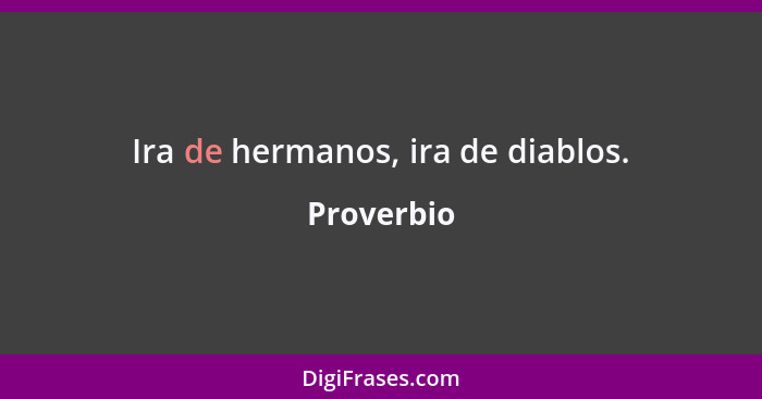 Ira de hermanos, ira de diablos.... - Proverbio