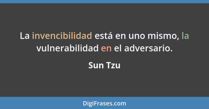 La invencibilidad está en uno mismo, la vulnerabilidad en el adversario.... - Sun Tzu