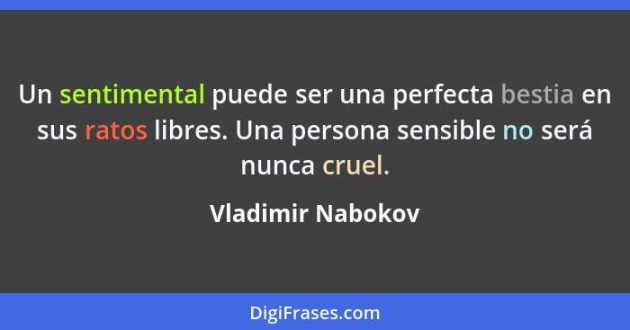 Un sentimental puede ser una perfecta bestia en sus ratos libres. Una persona sensible no será nunca cruel.... - Vladimir Nabokov