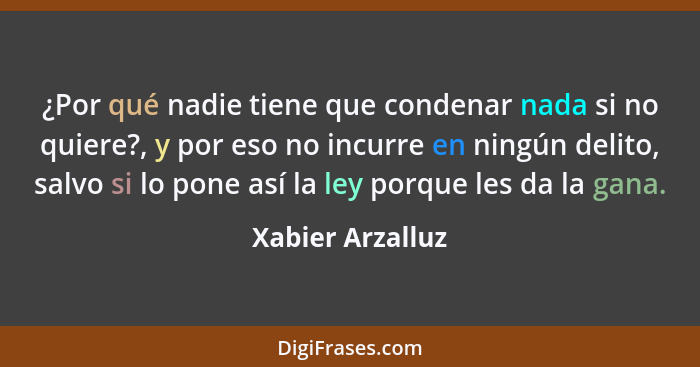 ¿Por qué nadie tiene que condenar nada si no quiere?, y por eso no incurre en ningún delito, salvo si lo pone así la ley porque les... - Xabier Arzalluz