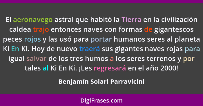 El aeronavego astral que habitó la Tierra en la civilización caldea trajo entonces naves con formas de gigantescos peces... - Benjamín Solari Parravicini