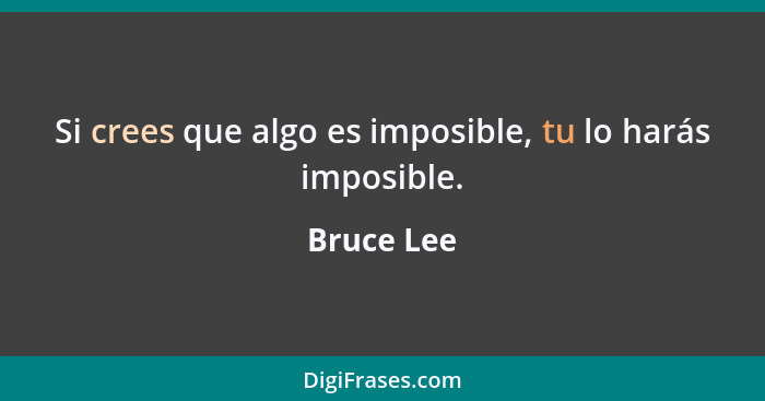 Si crees que algo es imposible, tu lo harás imposible.... - Bruce Lee