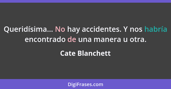 Queridísima... No hay accidentes. Y nos habría encontrado de una manera u otra.... - Cate Blanchett