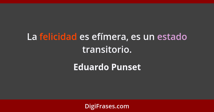 La felicidad es efímera, es un estado transitorio.... - Eduardo Punset