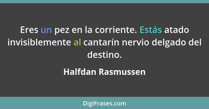 Eres un pez en la corriente. Estás atado invisiblemente al cantarín nervio delgado del destino.... - Halfdan Rasmussen