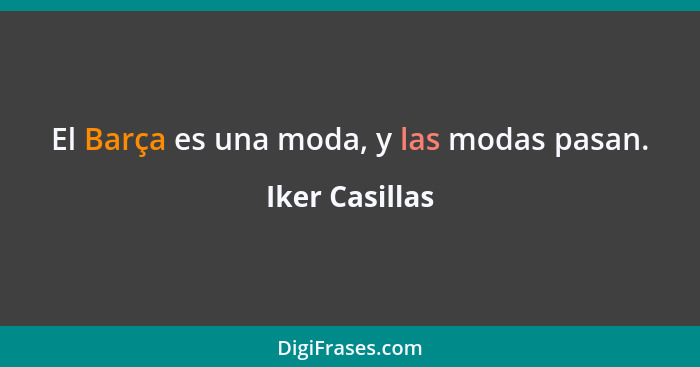 El Barça es una moda, y las modas pasan.... - Iker Casillas